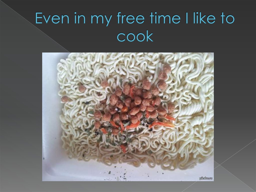 Even in my free time I like to cook