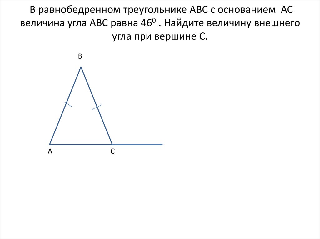 В равнобедренном треугольнике АВС с основанием АС величина угла АВС равна 460 . Найдите величину внешнего угла при вершине С.