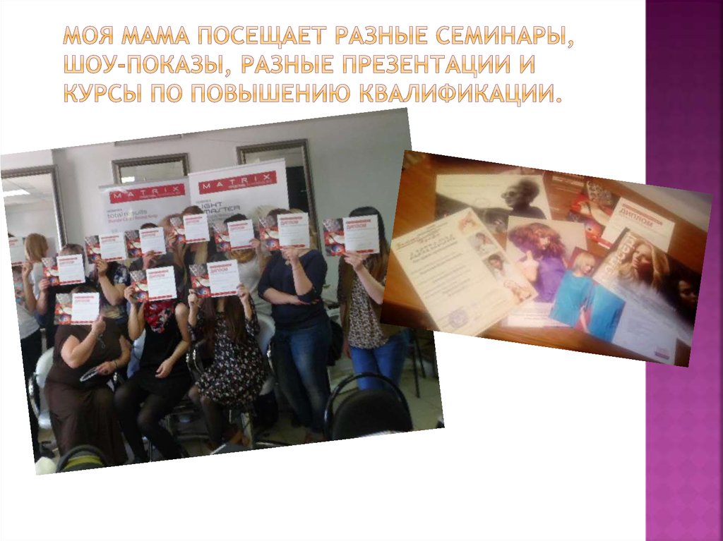 Моя мама посещает разные семинары, шоу-показы, разные презентации и курсы по повышению квалификации.