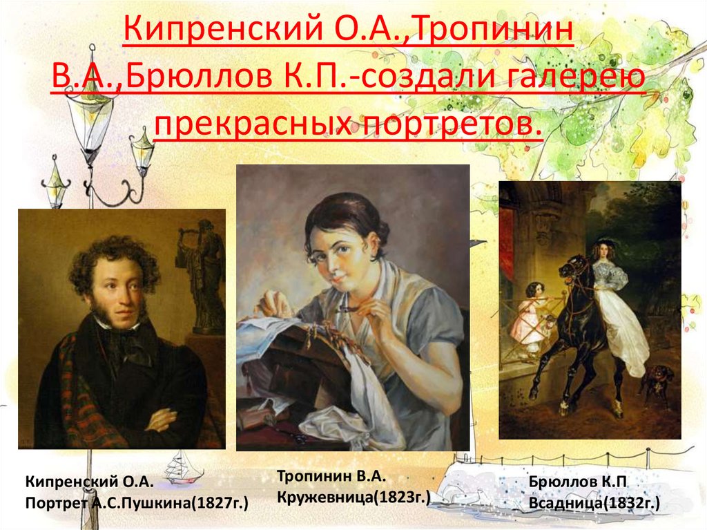 Кипренский О.А.,Тропинин В.А.,Брюллов К.П.-создали галерею прекрасных портретов.