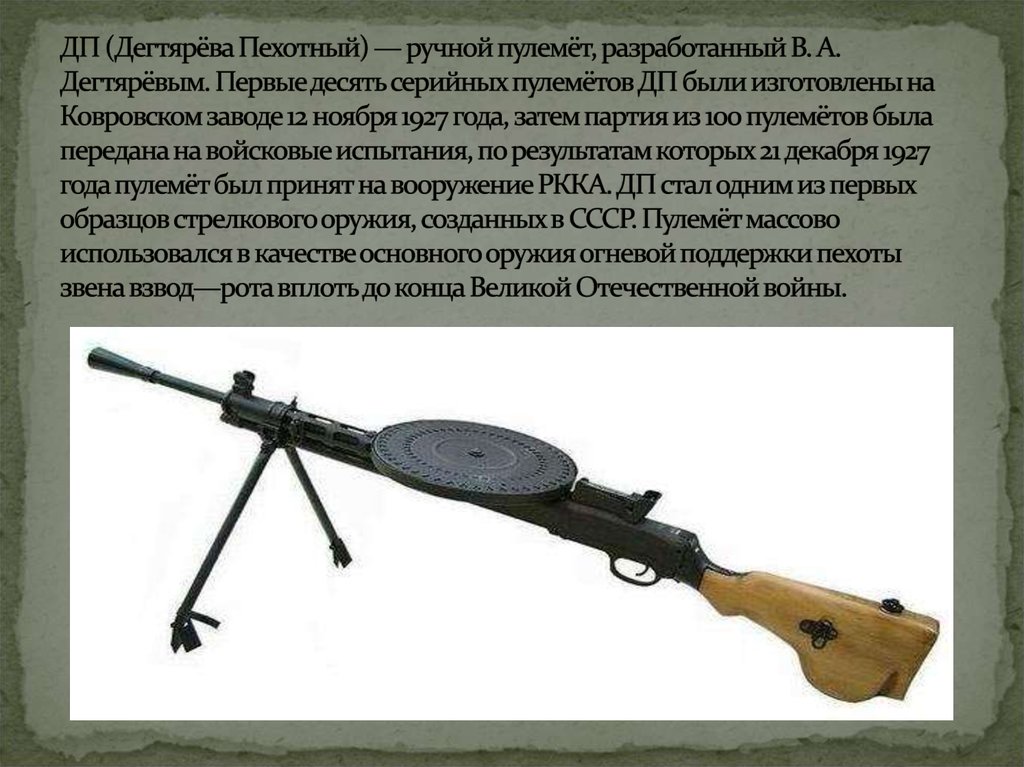 ДП (Дегтярёва Пехотный) — ручной пулемёт, разработанный В. А. Дегтярёвым. Первые десять серийных пулемётов ДП были изготовлены