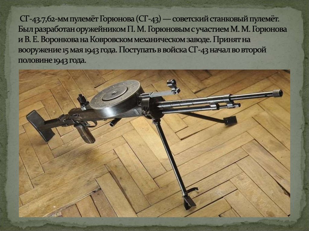 СГ-43.7,62-мм пулемёт Горюнова (СГ-43) — советский станковый пулемёт. Был разработан оружейником П. М. Горюновым с участием М.