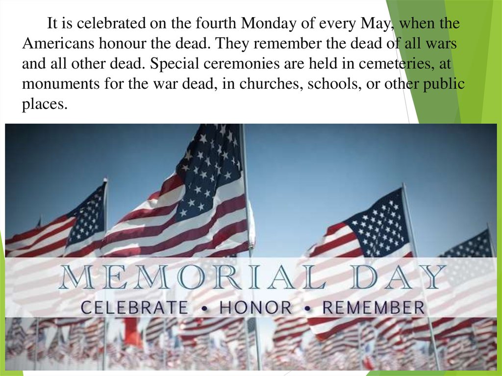 It is celebrated on the fourth Monday of every May, when the Americans honour the dead. They remember the dead of all wars and