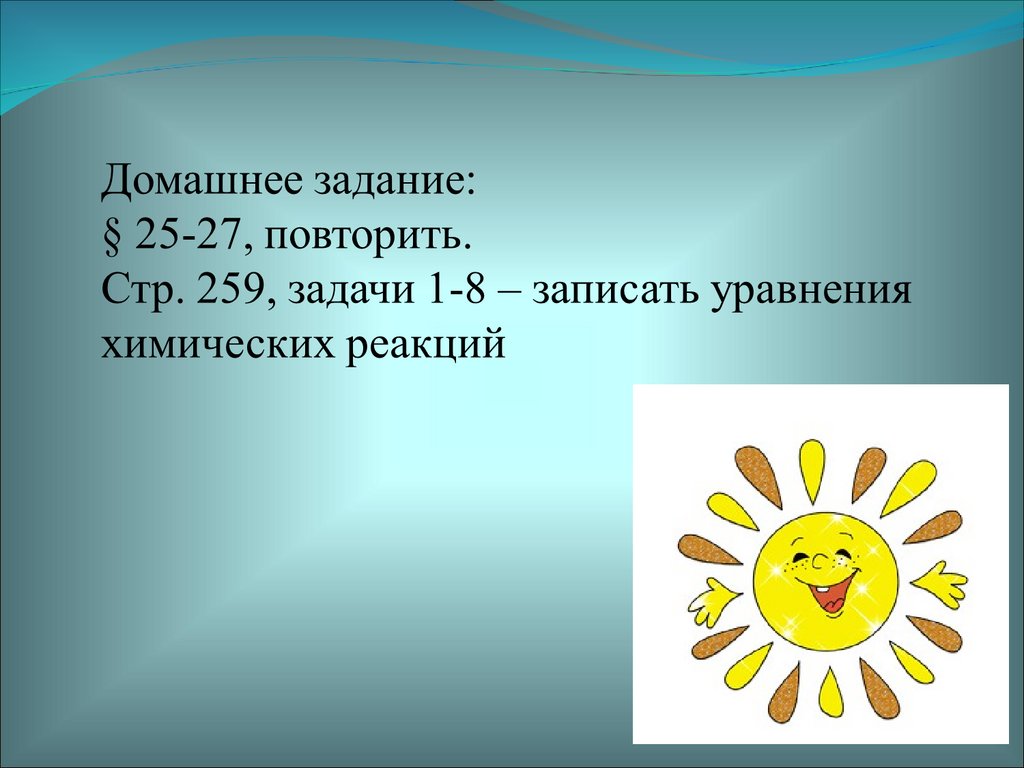 Домашнее задание: § 25-27, повторить. Стр. 259, задачи 1-8 – записать уравнения химических реакций