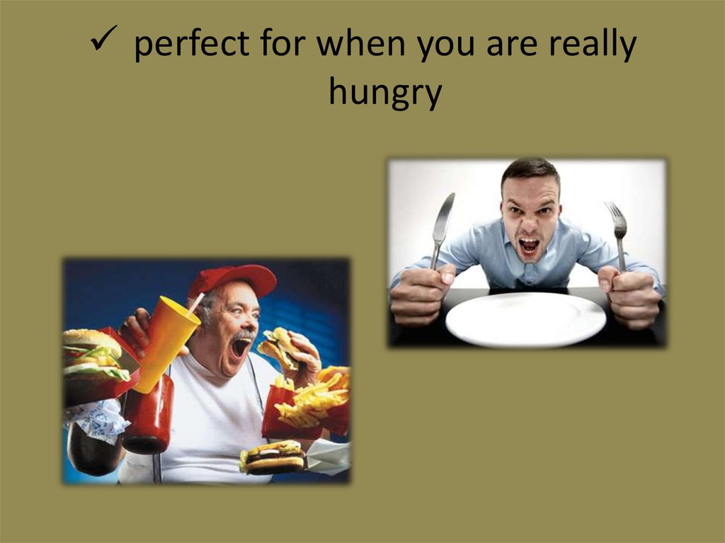 perfect for when you are really hungry