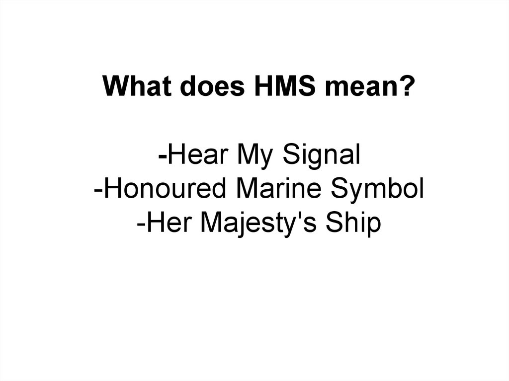 What does HMS mean? -Hear My Signal -Honoured Marine Symbol -Her Majesty's Ship