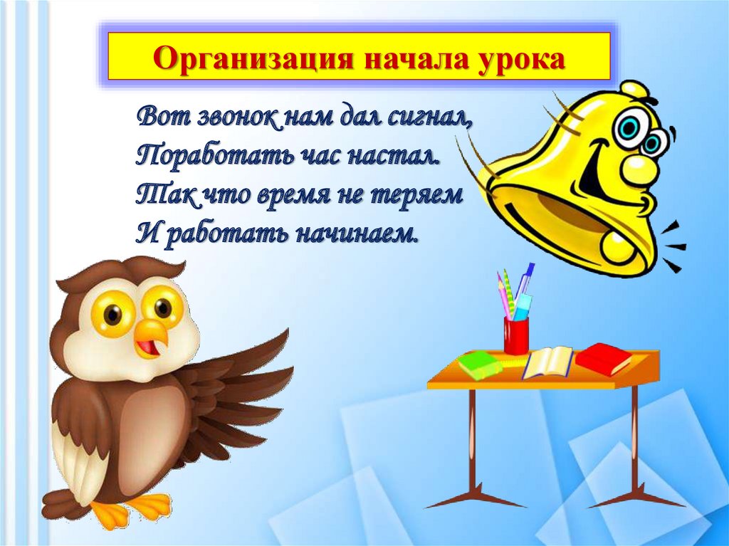 Организованное начало. Вот звонок нам дал сигнал поработать час настал. Организация начала урока. Вот звонок нам дал сигнал поработать.