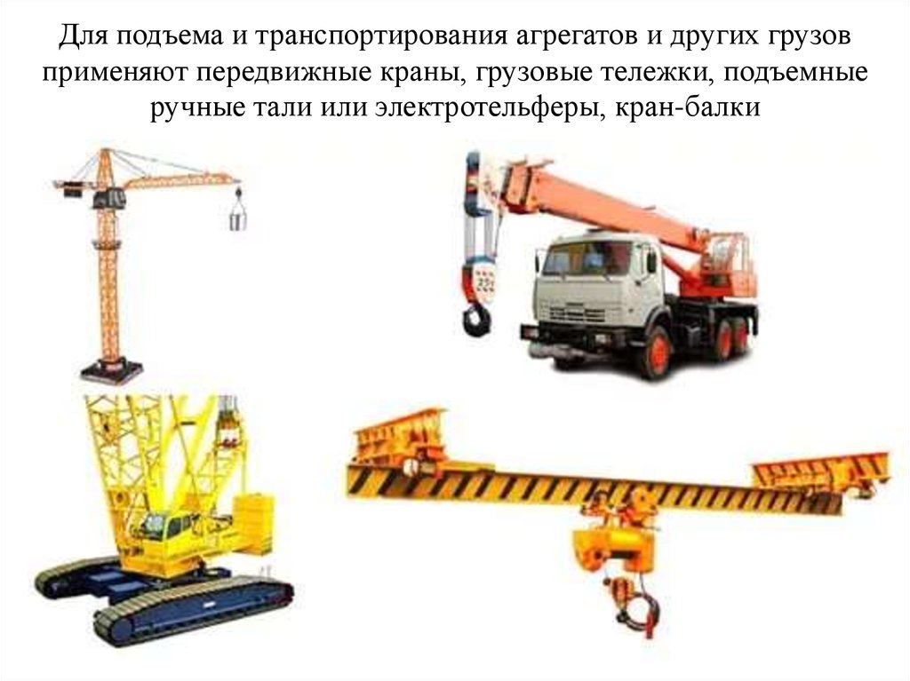 Для подъема и транспортирования агрегатов и других грузов применяют передвижные краны, грузовые тележки, подъемные ручные тали