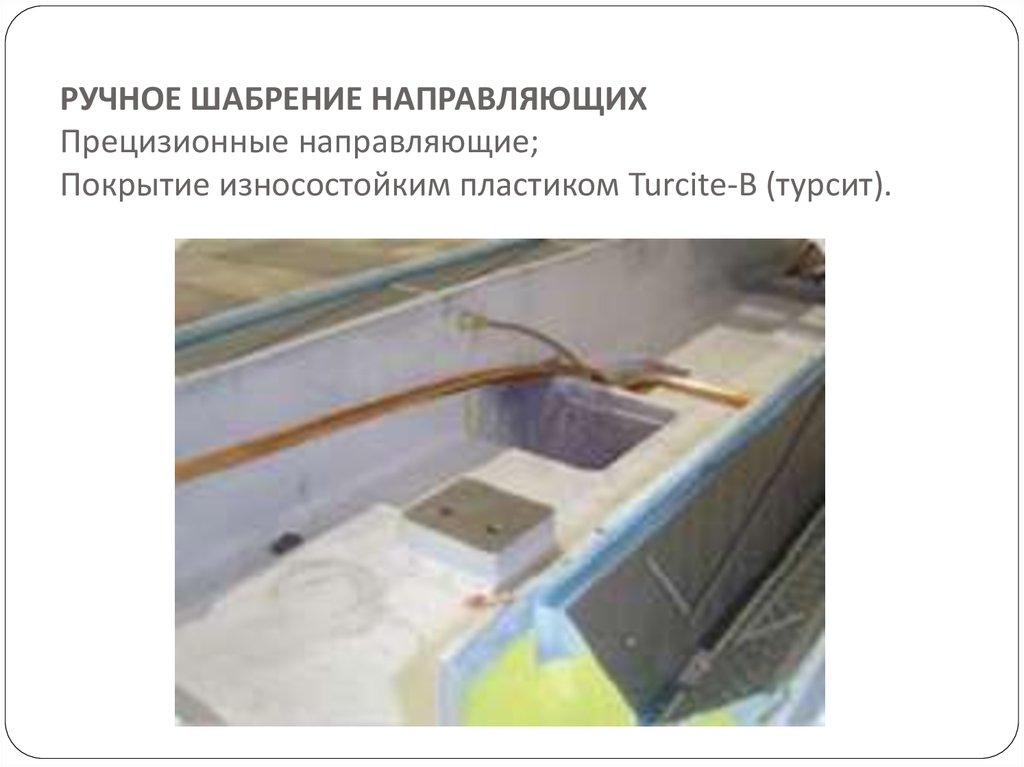 РУЧНОЕ ШАБРЕНИЕ НАПРАВЛЯЮЩИХ Прецизионные направляющие; Покрытие износостойким пластиком Turcite-B (турсит).