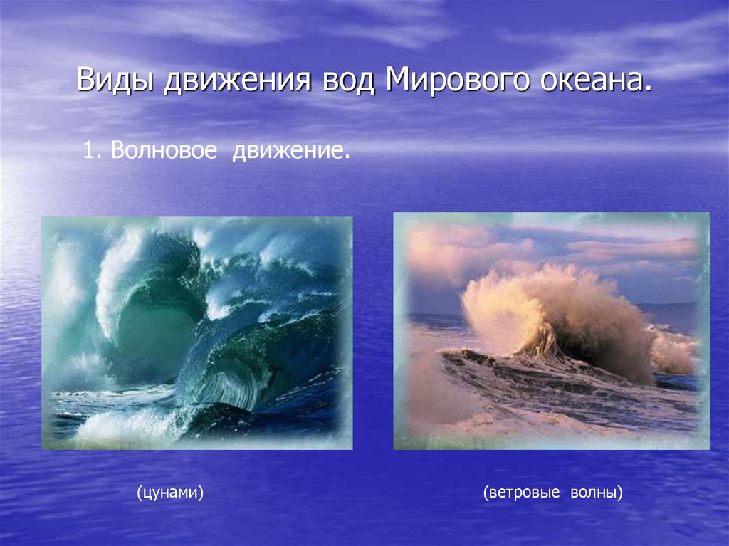 Движение воды в океане 6. Движение мирового океана. Движение воды в океане. Виды движения воды в мировом океане. Движение воды в океане – волны, течения.
