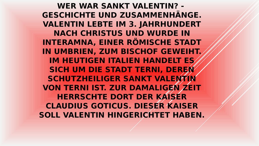 Wer war Sankt Valentin? - Geschichte und Zusammenhänge. Valentin lebte im 3. Jahrhundert nach Christus und wurde in Interamna,