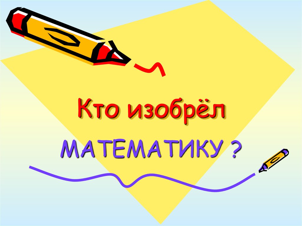 Кто придумал математик. Оэкто придумал математику. Кто придумал ма ематику. Кто передумал математику. Кто изобрёл матиматичку.