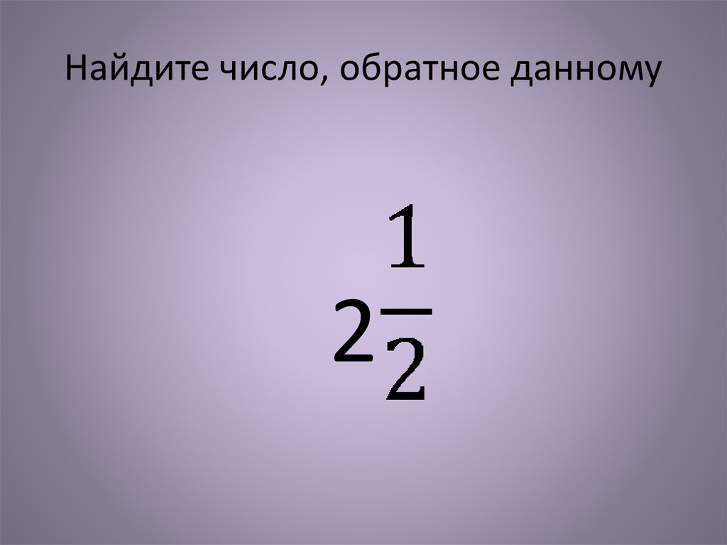 Обратное числу 0 7. Найдите число обратное данному. Найдите число обратное.