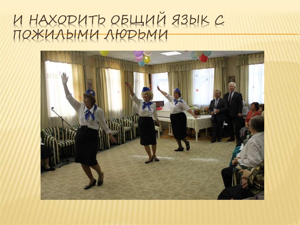 И находить общий язык с пожилыми людьми