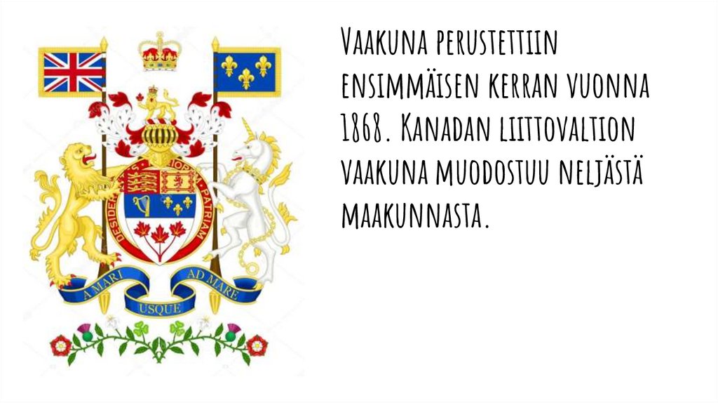 Vaakuna perustettiin ensimmäisen kerran vuonna 1868. Kanadan liittovaltion vaakuna muodostuu neljästä maakunnasta.