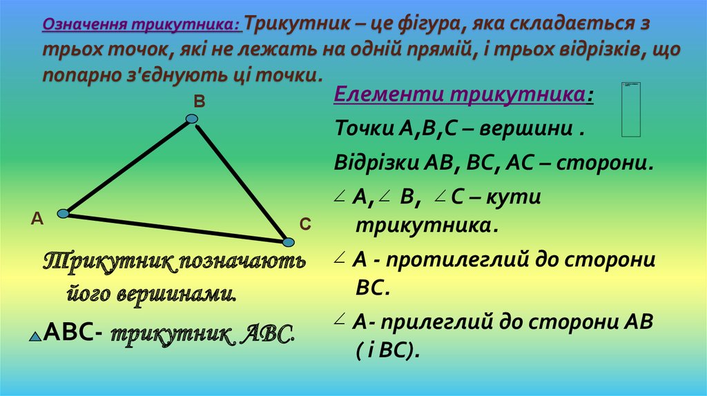 Означення трикутника: Трикутник – це фігура, яка складається з трьох точок, які не лежать на одній прямій, і трьох відрізків,