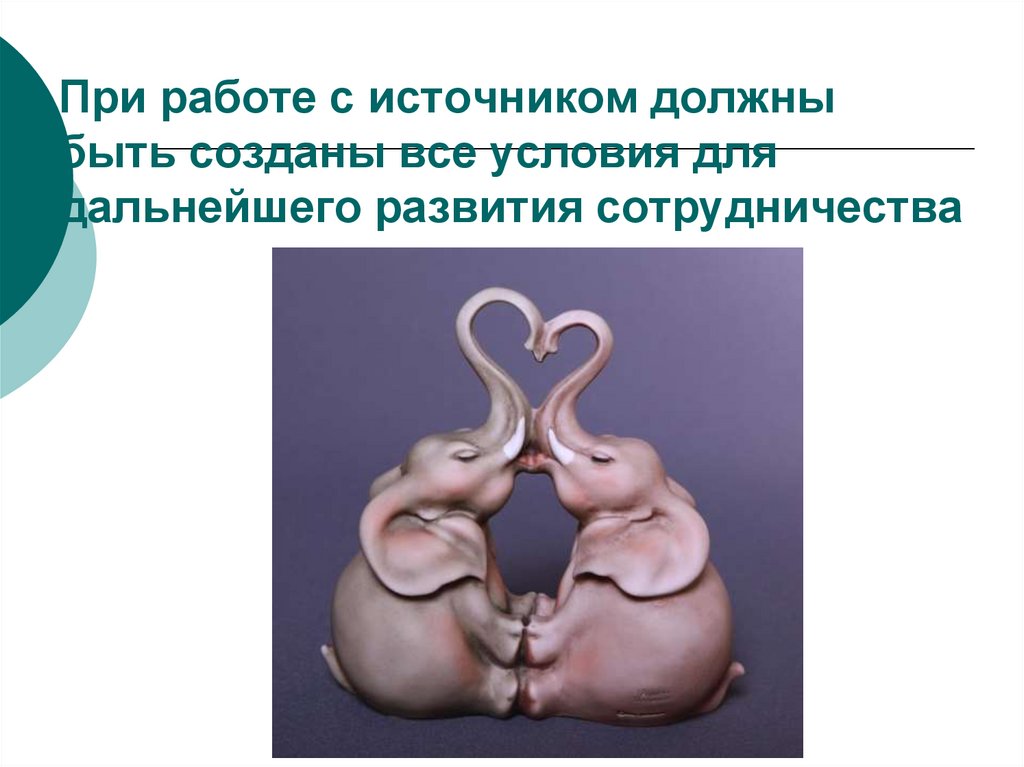 При работе с источником должны быть созданы все условия для дальнейшего развития сотрудничества