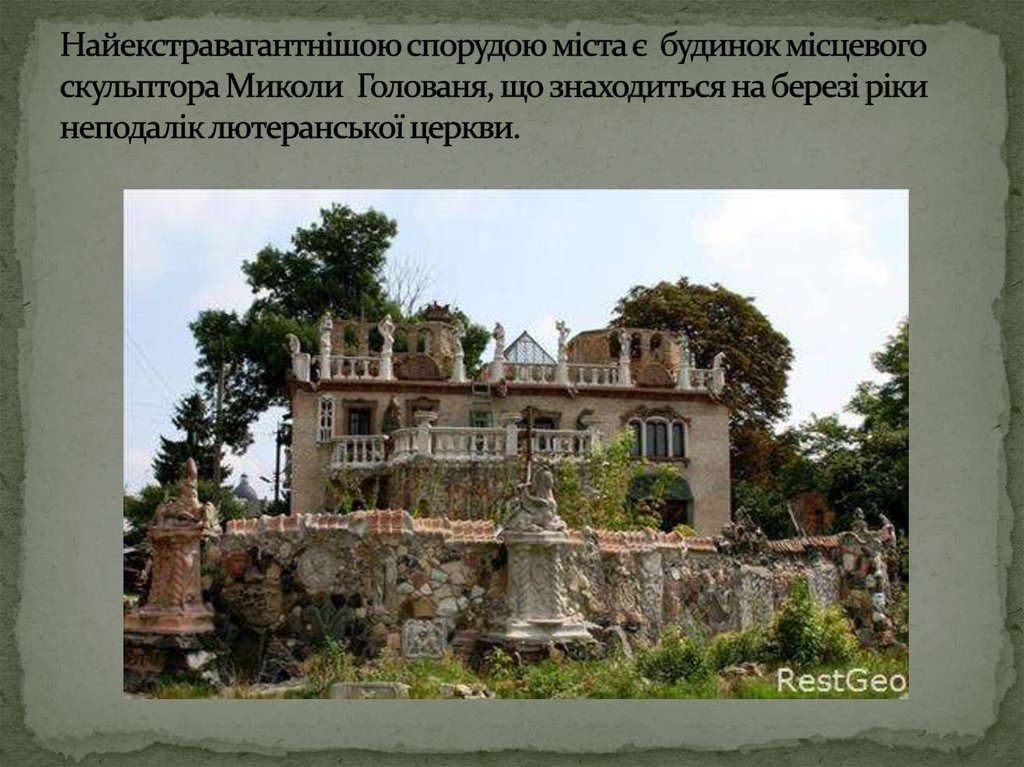Найекстравагантнішою спорудою міста є  будинок місцевого скульптора Миколи Голованя, що знаходиться на березі ріки неподалік