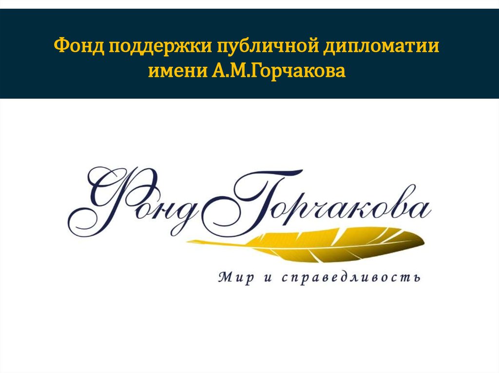 Фонд поддержки публичной дипломатии имени А.М.Горчакова - презентация онлайн