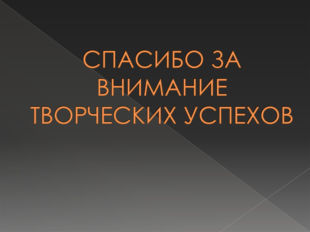 СПАСИБО ЗА ВНИМАНИЕ ТВОРЧЕСКИХ УСПЕХОВ