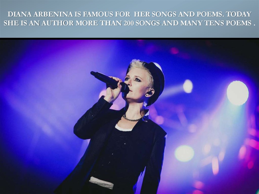 Diana Arbenina is famous for her songs and poems. Today she is an author more than 200 songs and many tens poems .