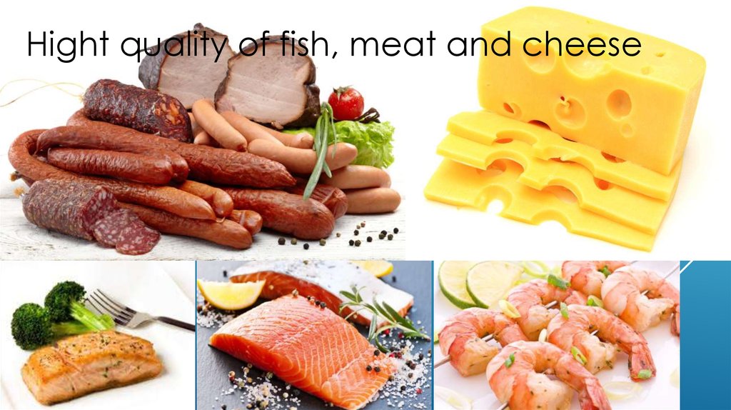 Quality of fish, meat and cheese.