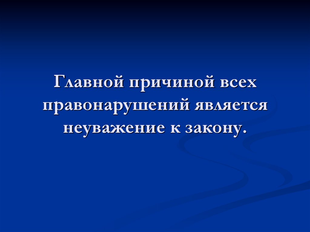 Главной причиной всех правонарушений является неуважение к закону.