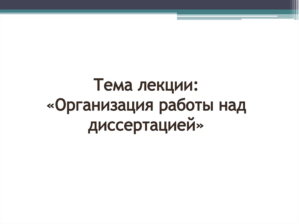 Тема лекции: «Организация работы над диссертацией»