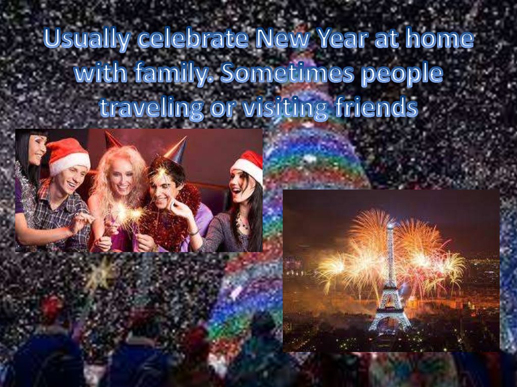 Usually celebrate New Year at home with family. Sometimes people traveling or visiting friends