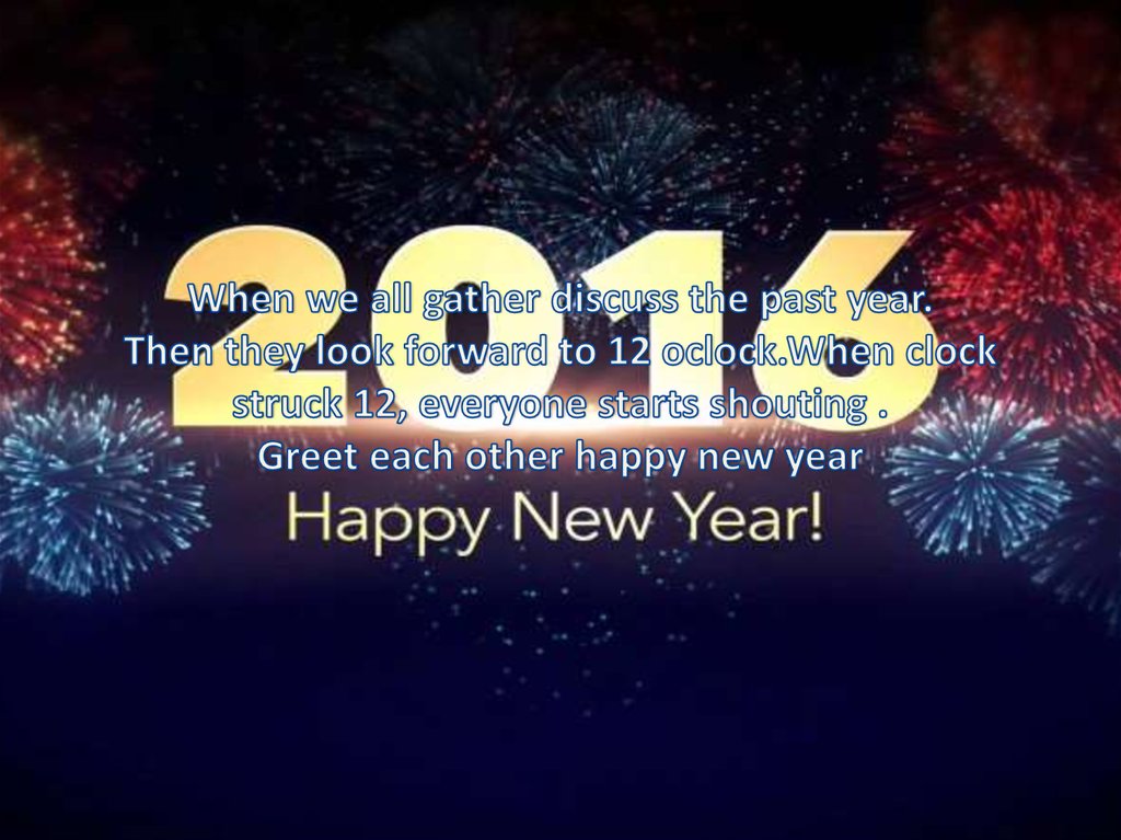 When we all gather discuss the past year. Then they look forward to 12 oclock.When clock struck 12, everyone starts shouting .