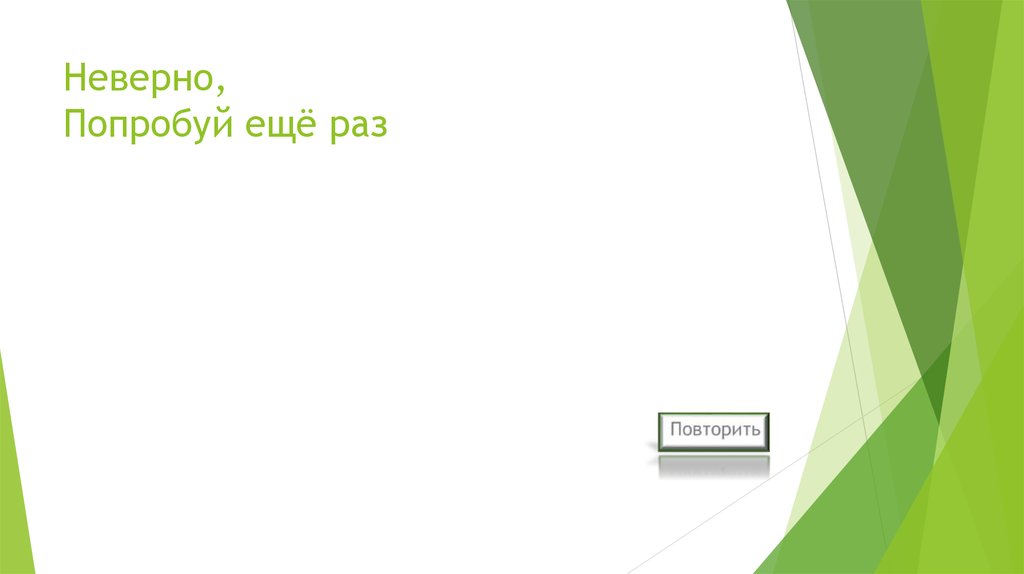 Неверно, Попробуй ещё раз