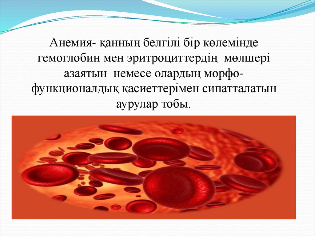 Анемия- қанның белгілі бір көлемінде гемоглобин мен эритроциттердің мөлшері азаятын немесе олардың морфо-функционалдық