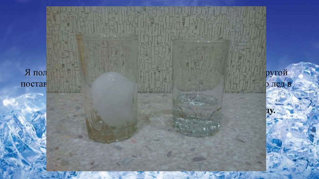 Сережа проводил опыты со льдом и водой. Коллоидный сад опыт. Расширение льда эксперимент. Раскрошенный лед в стакане фото. Как определить прозрачность кологиии.