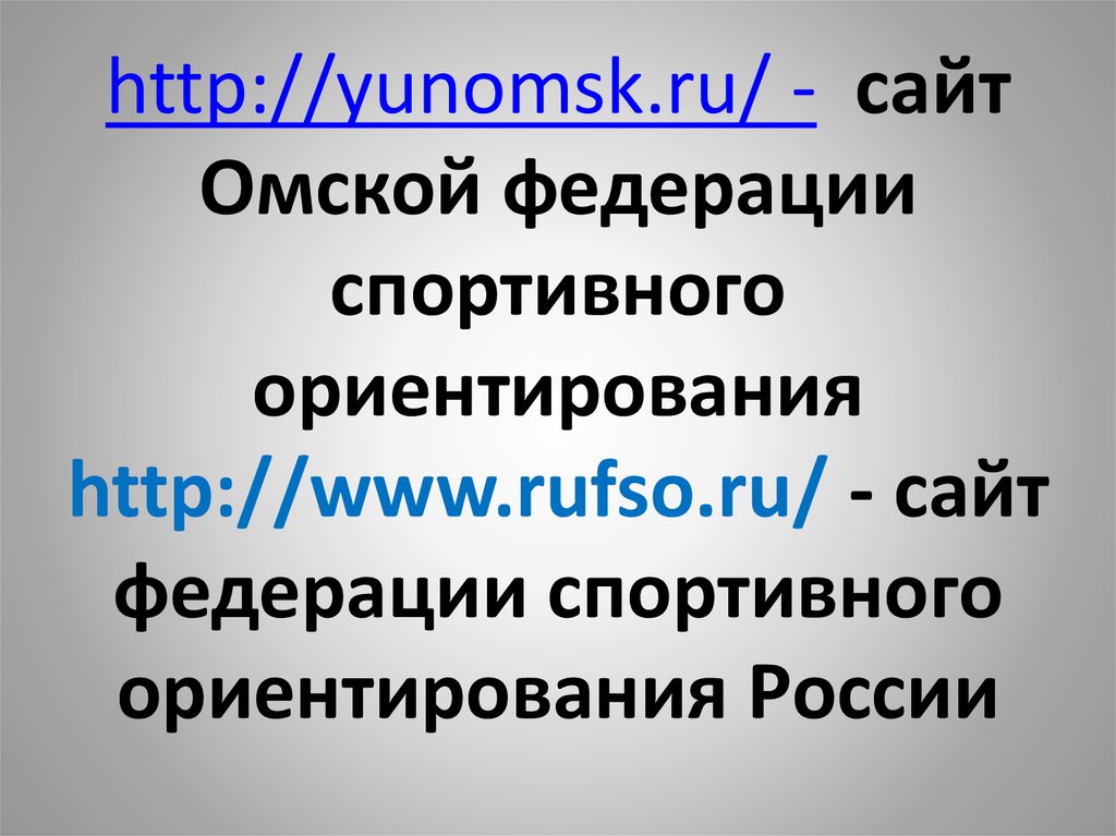 http://yunomsk.ru/ - сайт Омской федерации спортивного ориентирования http://www.rufso.ru/ - сайт федерации спортивного