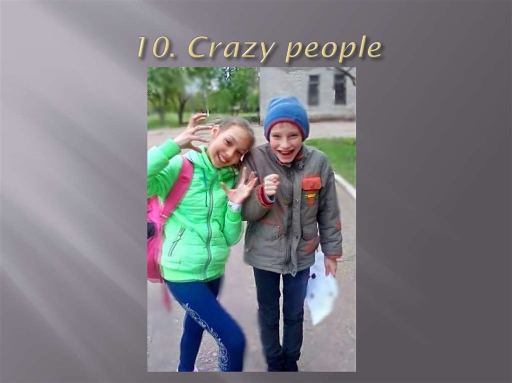 10. Crazy people