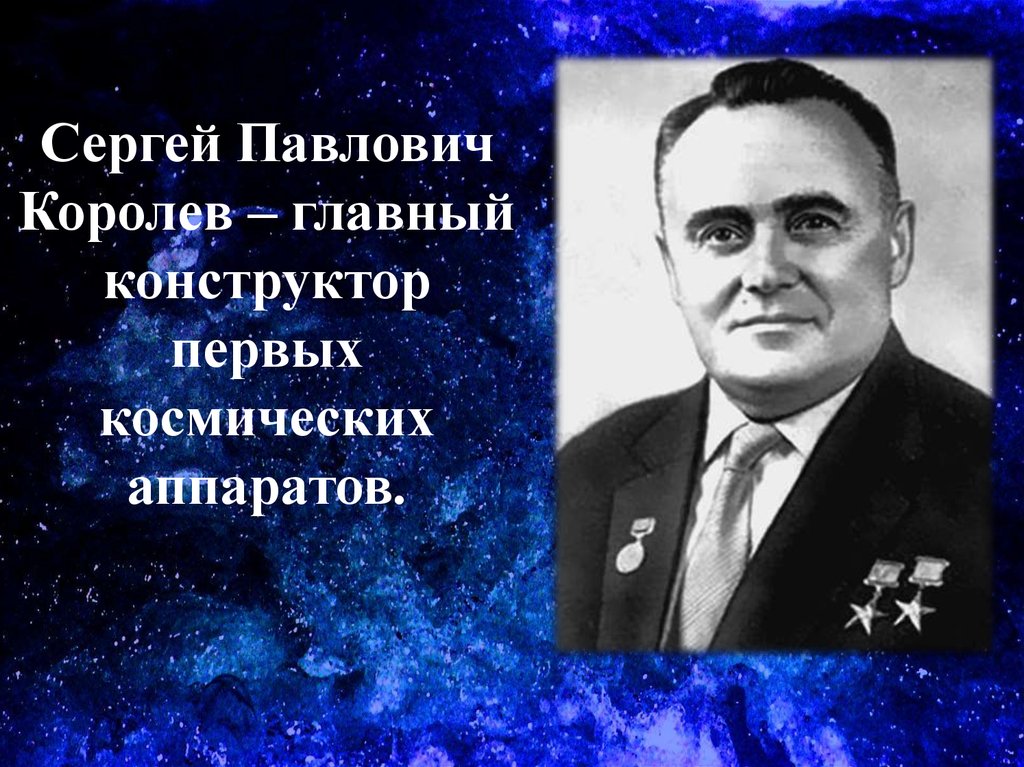 Сергей Павлович Королев – главный конструктор первых космических аппаратов.