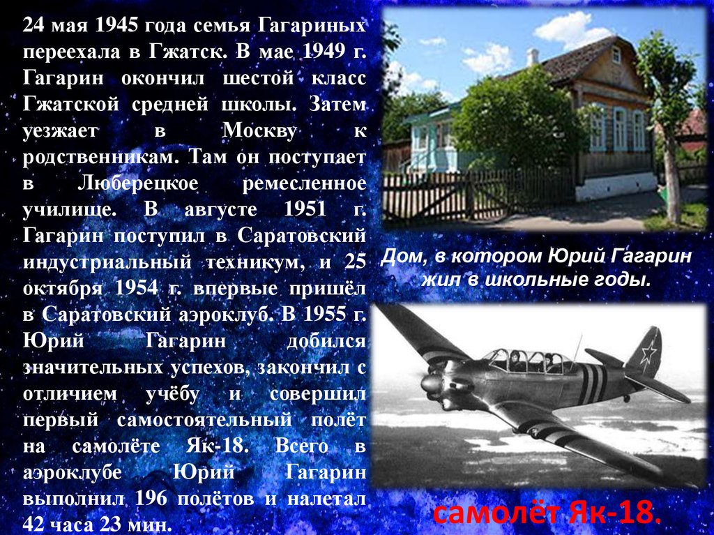 24 мая 1945 года семья Гагариных переехала в Гжатск. В мае 1949 г. Гагарин окончил шестой класс Гжатской средней школы. Затем
