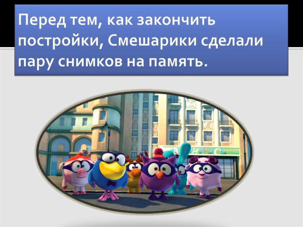 Перед тем, как закончить постройки, Смешарики сделали пару снимков на память.