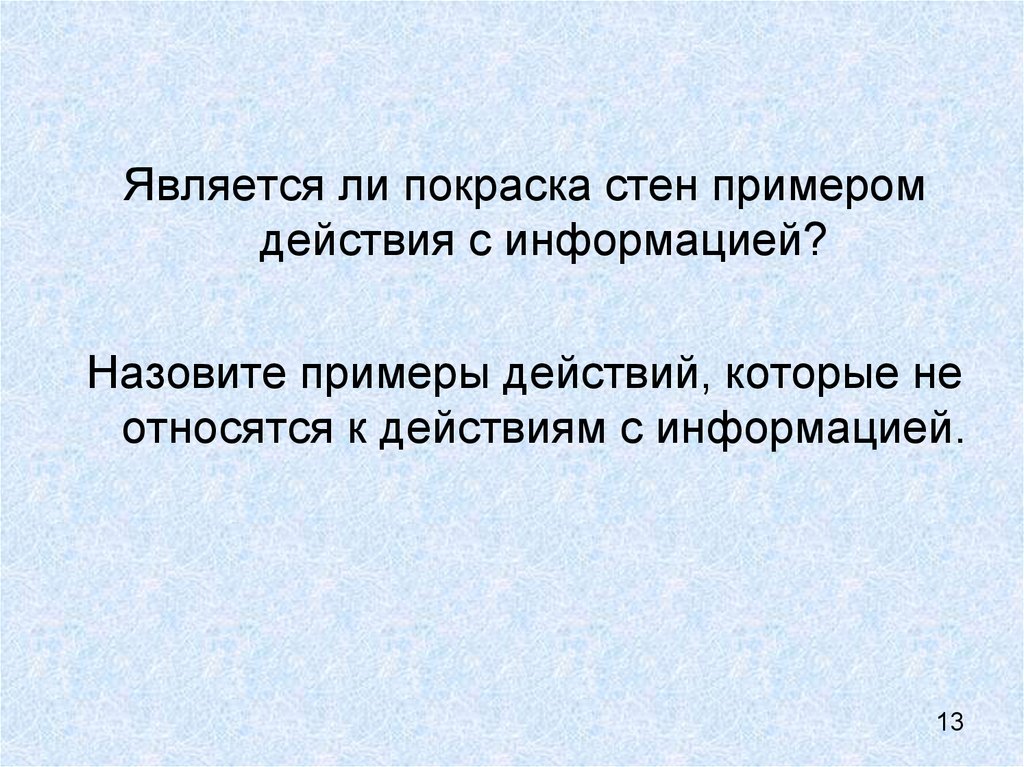 Информацией считаются. Является ли покраска стен примером действия с информацией. Действия с информацией примеры. Примеры действий которые не относятся к действиям с информацией. Примеры действий которые не являются действиями с информацией.