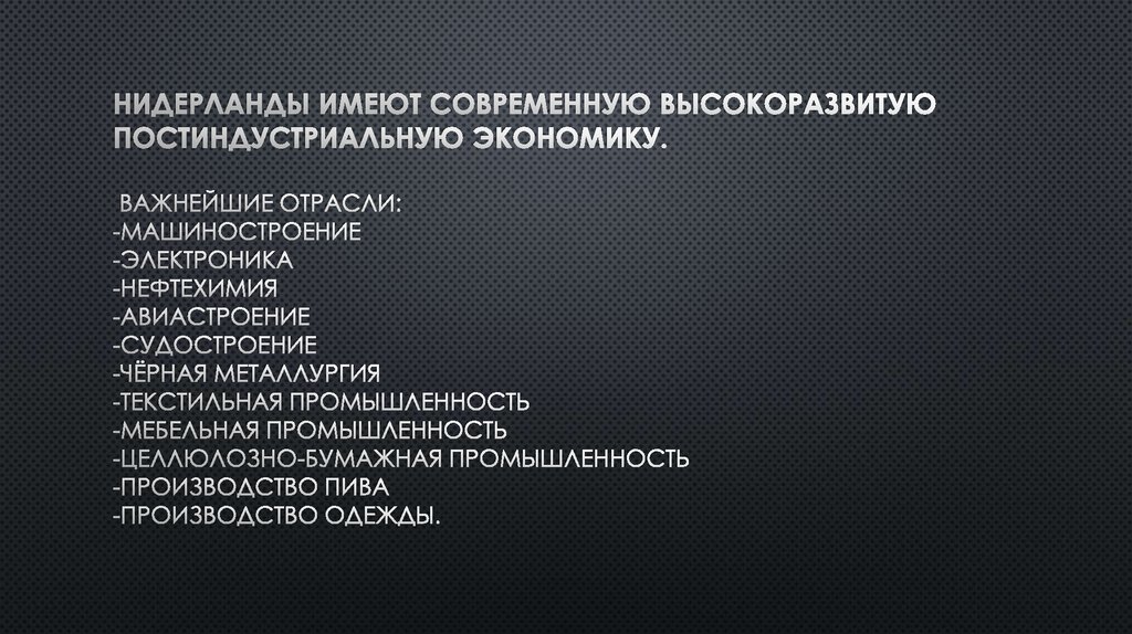 Нидерланды имеют современную высокоразвитую постиндустриальную экономику. Важнейшие отрасли: -Машиностроение -Электроника