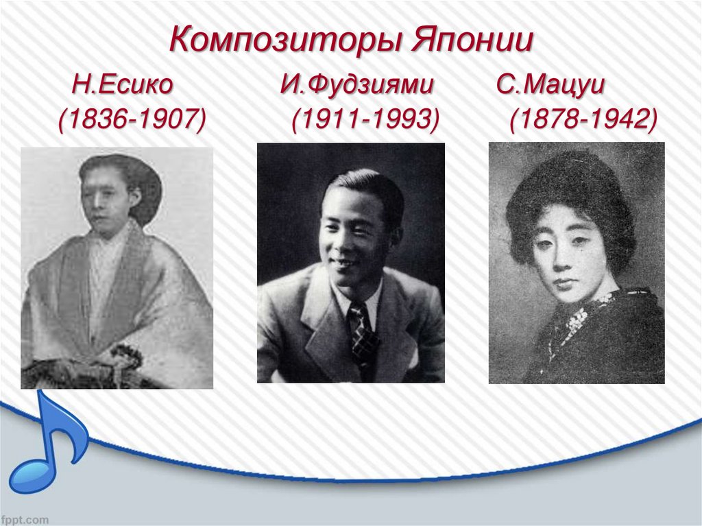 Композиторы Японии Н.Есико И.Фудзиями С.Мацуи (1836-1907) (1911-1993) (1878-1942)