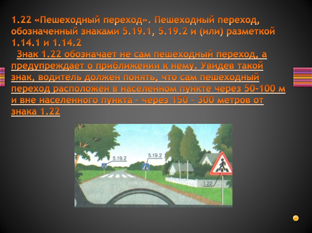1.22 «Пешеходный переход». Пешеходный переход, обозначенный знаками 5.19.1, 5.19.2 и (или) разметкой 1.14.1 и 1.14.2 Знак 1.22
