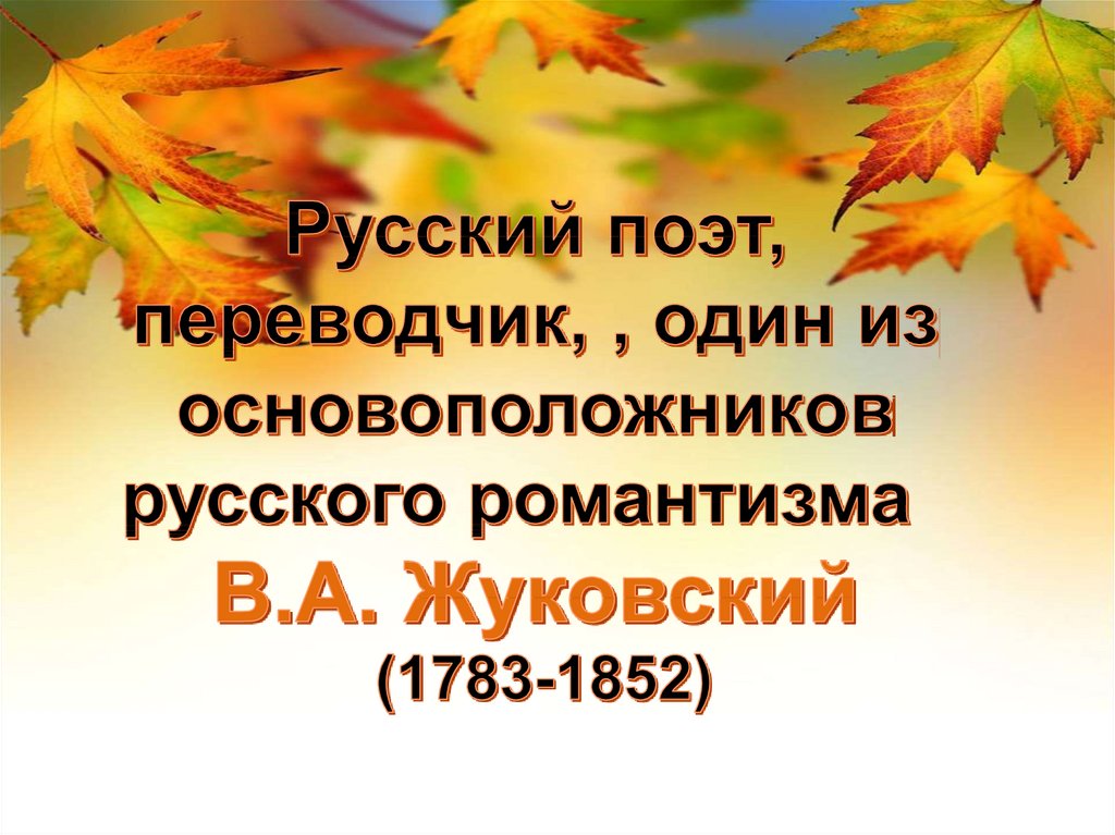 Русский поэт, переводчик, , один из основоположников русского романтизма   В.А. Жуковский  (1783-1852)