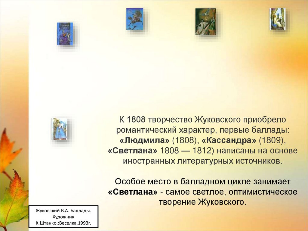 К 1808 творчество Жуковского приобрело романтический характер, первые баллады: «Людмила» (1808), «Кассандра» (1809), «Светлана»