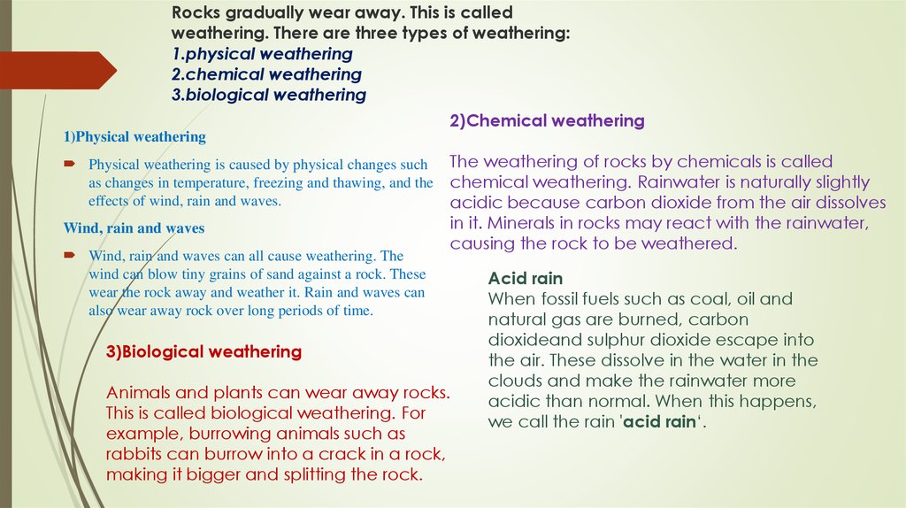 Rocks gradually wear away. This is called weathering. There are three types of weathering: 1.physical weathering 2.chemical