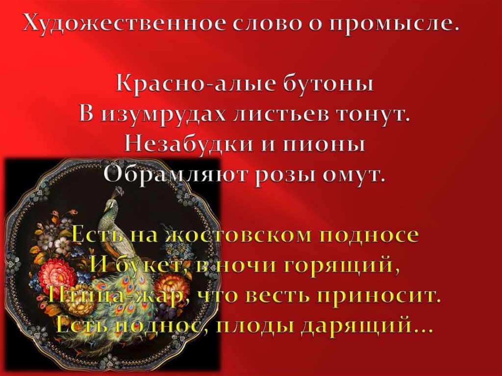 Художественное слово о промысле. Красно-алые бутоны В изумрудах листьев тонут. Незабудки и пионы Обрамляют розы омут.   Есть на