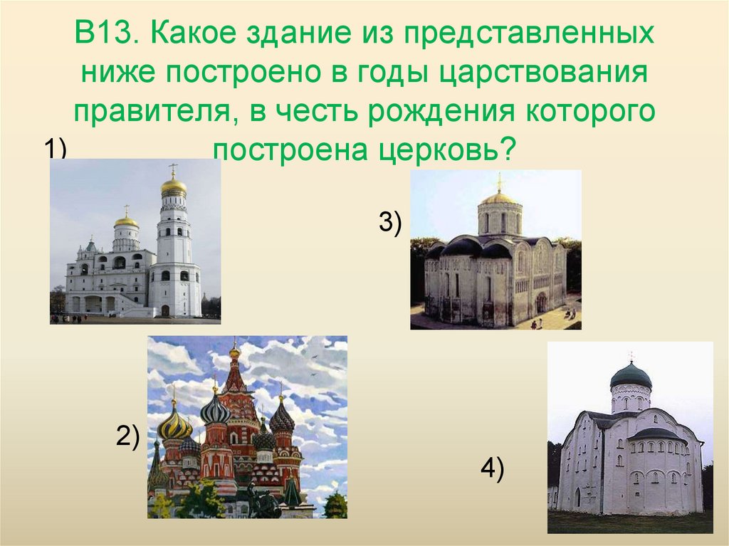 В13. Какое здание из представленных ниже построено в годы царствования правителя, в честь рождения которого построена церковь?