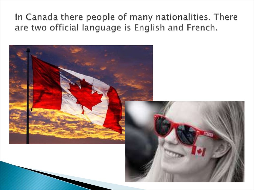 In Canada there people of many nationalities. There are two official language is English and French.