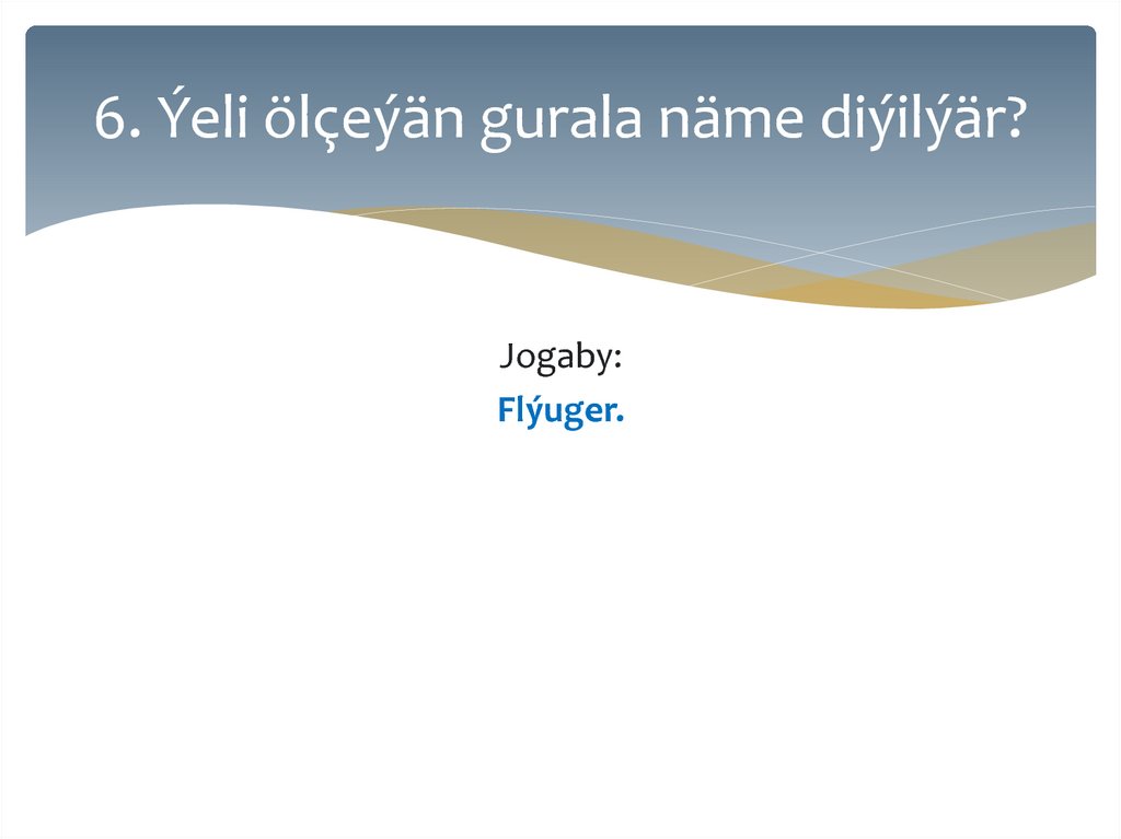 6. Ýeli ölçeýän gurala näme diýilýär?