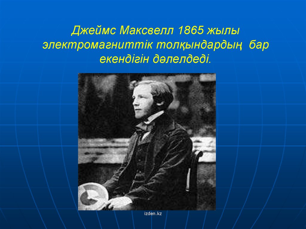 Джеймс Максвелл 1865 жылы электромагниттік толқындардың бар екендігін дәлелдеді.